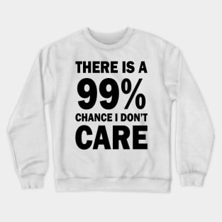 There Is A 99% Chance I Don't Care Crewneck Sweatshirt